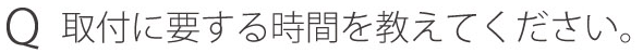 Q取付に要する時間を教えてください